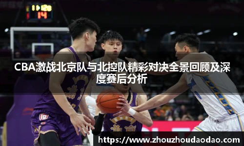 CBA激战北京队与北控队精彩对决全景回顾及深度赛后分析